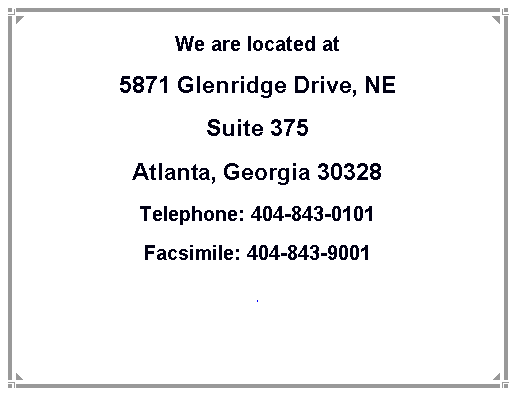 Text Box: We are located at 5871 Glenridge Drive, NESuite 375Atlanta, Georgia 30328Telephone: 404-843-0101Facsimile: 404-843-9001#